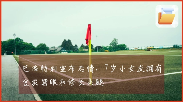 巴洛特利宣布恋情，7岁小女友拥有金发碧眼和修长美腿