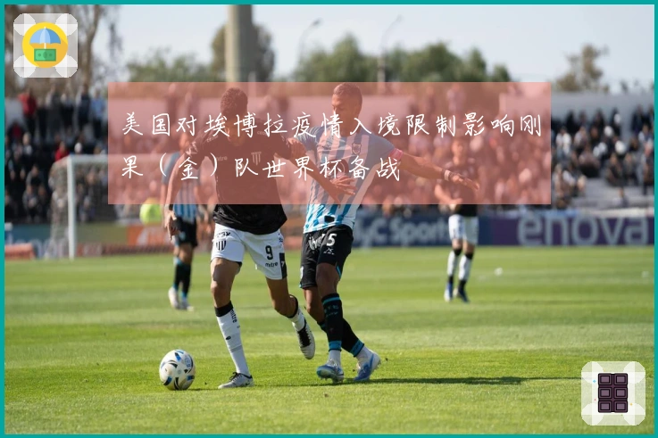 美国对埃博拉疫情入境限制影响刚果(金)队世界杯备战