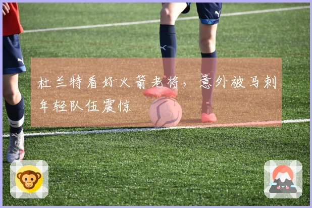 杜兰特看好火箭老将,意外被马刺年轻队伍震惊