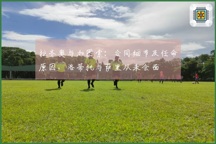 拉齐奥与加图索：合同细节及任命原因，洛蒂托与萨里从未会面