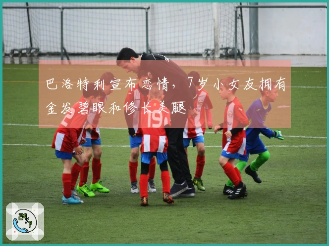 巴洛特利宣布恋情，7岁小女友拥有金发碧眼和修长美腿
