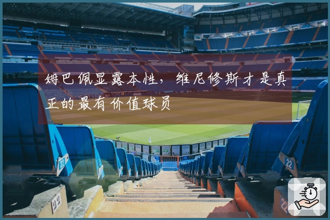 姆巴佩显露本性，维尼修斯才是真正的最有价值球员